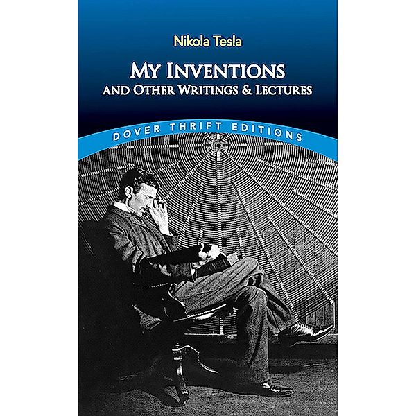 My Inventions and Other Writing and Lectures / Dover Thrift Editions: Biography/Autobiography, Nikola Tesla