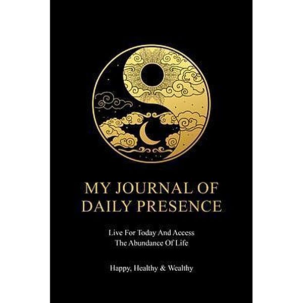 My Journal of Daily Presence Live for today  & Access the Abundance of Life!, Happy Wealthy