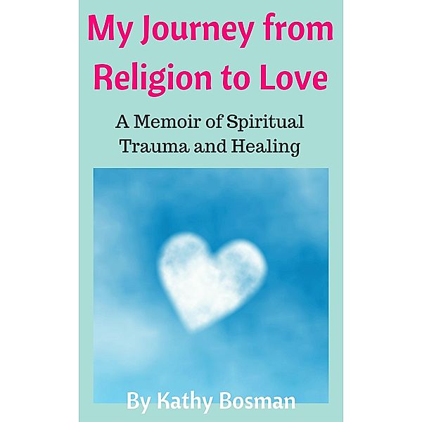 My Journey from Religion to Love, Kathy Bosman