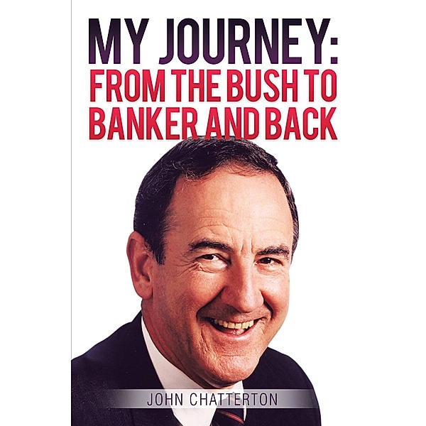 My Journey: from the Bush to Banker and Back, John Chatterton