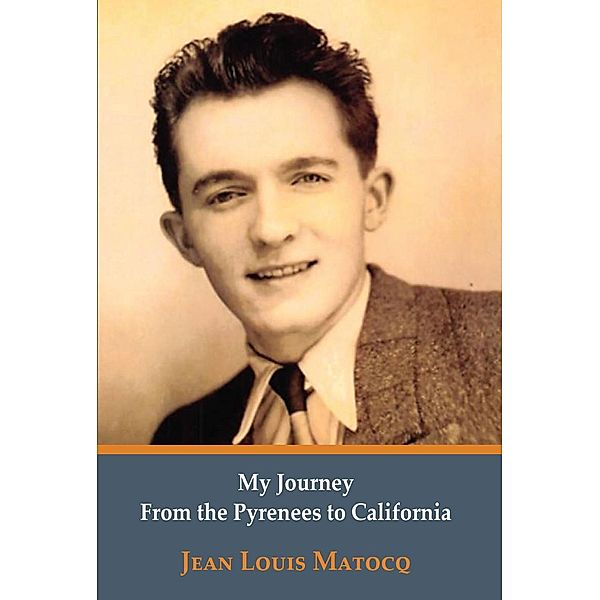 My Journey from the Pyrenees to California / Page Publishing, Inc., Jean Louis Matocq
