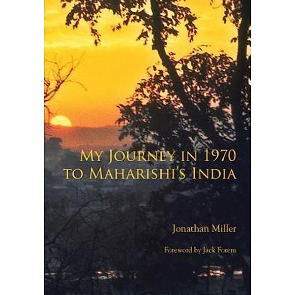 My Journey in 1970 to Maharishi's India, Jonathan L Miller