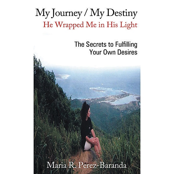 My Journey / My Destiny He Wrapped Me in His Light, Maria R. Perez-Baranda