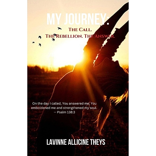 My Journey: The Call. The Rebellion. The Answer, Lavinne Allicine Theys