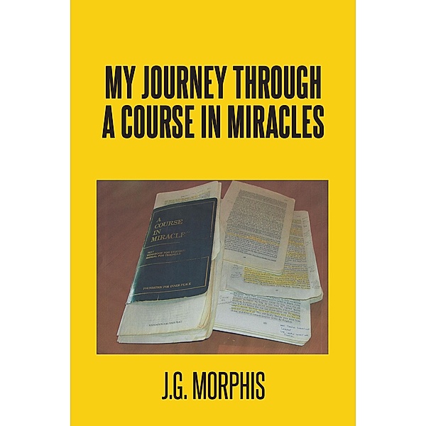 My Journey through a Course in Miracles, J. G. Morphis