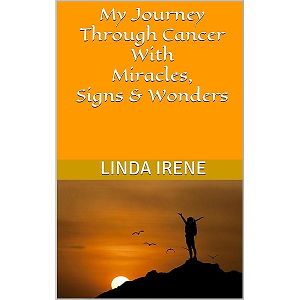 My Journey Through Cancer With Miracles, Signs & Wonders, Linda Irene