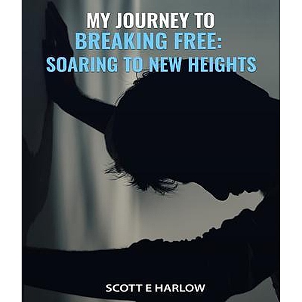 My Journey to Breaking Free, Scott E Harlow