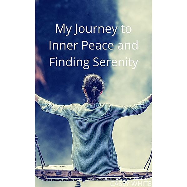 My Journey to Inner Peace and Finding Serenity, Casey White