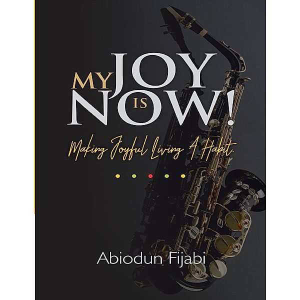 My Joy Is Now!:  Making Joyful Living a Habit, Abiodun Fijabi