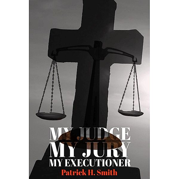 MY JUDGE MY JURY MY EXECUTIONER, Patrick H. Smith