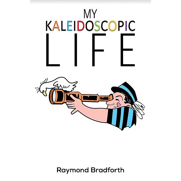 My Kaleidoscopic Life / Austin Macauley Publishers, Raymond Bradforth