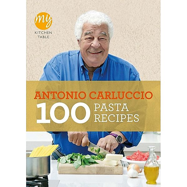 My Kitchen Table: 100 Pasta Recipes, Antonio Carluccio