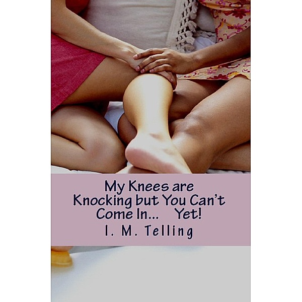 My Knees are Knocking But You Can't Come In... YET!, I. M. Telling