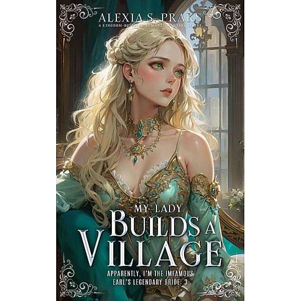 My Lady Builds a Village (Apparently, I'm the Infamous Earl's Legendary Bride, #3) / Apparently, I'm the Infamous Earl's Legendary Bride, Alexia S. Praks, Alexia Praks