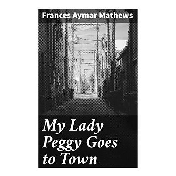My Lady Peggy Goes to Town, Frances Aymar Mathews