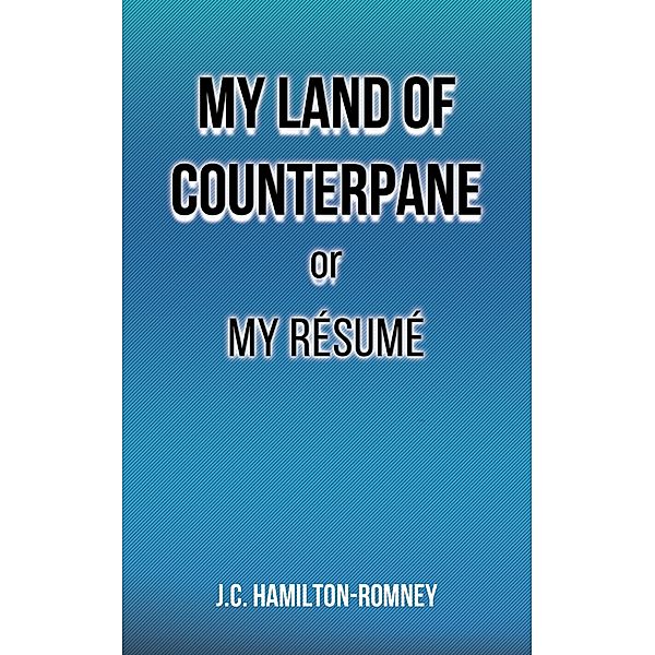My Land of Counterpane or My Resume, J. C Hamilton-Romney