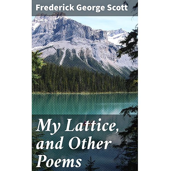 My Lattice, and Other Poems, Frederick George Scott