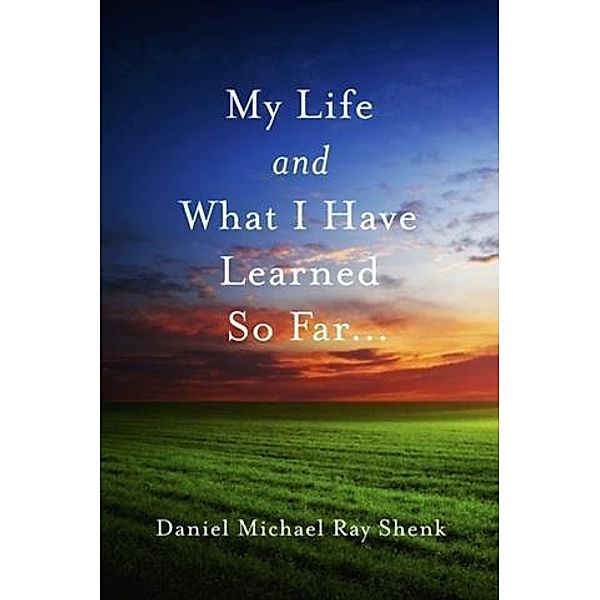 My Life and What I Have Learned So Far..., Daniel Michael Ray Shenk