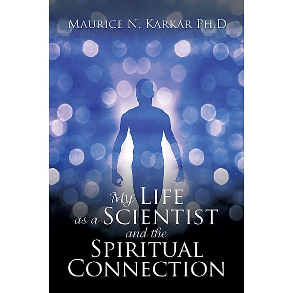 My Life as a Scientist and the Spiritual Connection, Maurice N. Karkar Ph.D