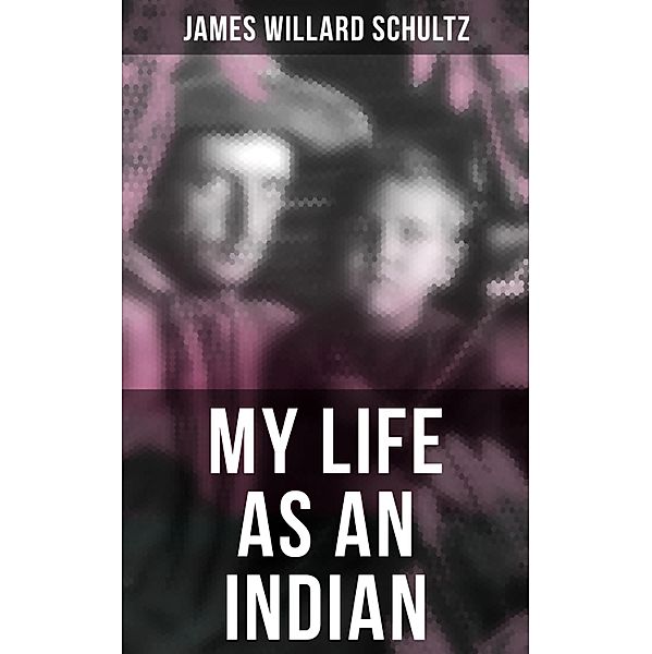 MY LIFE AS AN INDIAN, James Willard Schultz