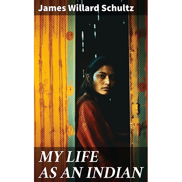 MY LIFE AS AN INDIAN, James Willard Schultz
