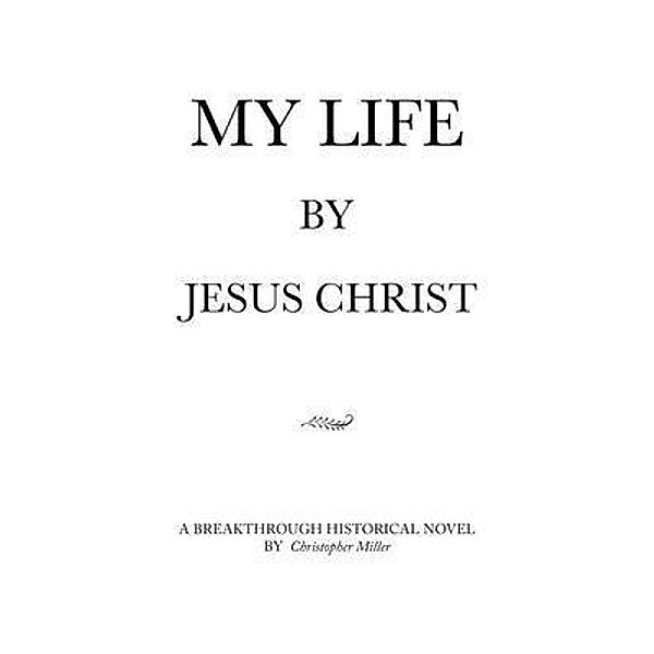 MY LIFE by Jesus Christ, Christopher Miller