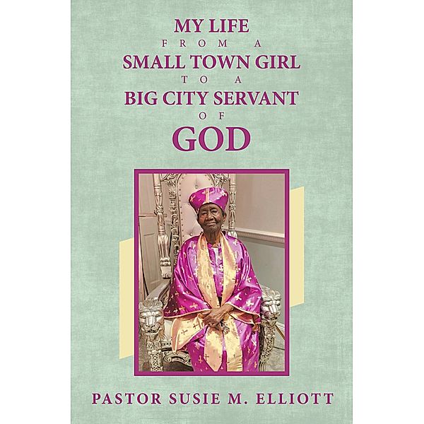 My Life from A Small Town Girl to a Big City Servant of God, Pastor Susie M. Elliott