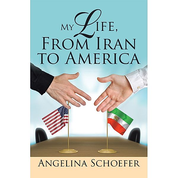My Life, from Iran to America, Angelina Schoefer