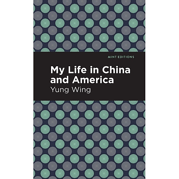 My Life in China and America / Mint Editions (Voices From API), Yung Wing