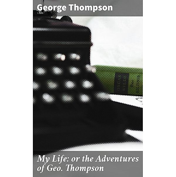 My Life: or the Adventures of Geo. Thompson, George Thompson