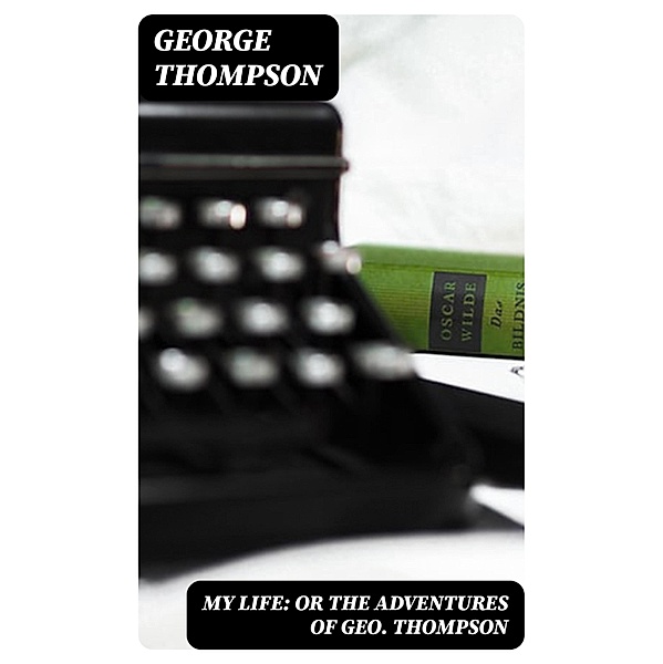My Life: or the Adventures of Geo. Thompson, George Thompson