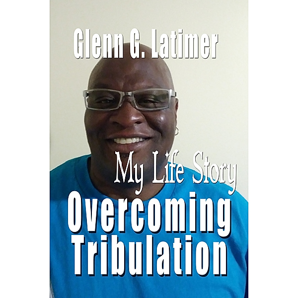 My Life Story Over coming Tribulation, Glenn Latimer
