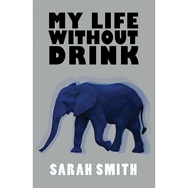 My Life Without Drink / Austin Macauley Publishers, Sarah Smith