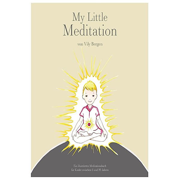 My Little Meditation - Ein illustriertes Meditationsbuch für Kinder von 6-99 Jahren, Vily Bergen