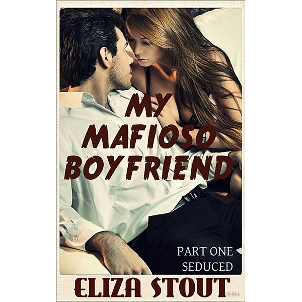My Mafioso Boyfriend: Seduced: My Mafioso Boyfriend, Part 1, Eliza Stout