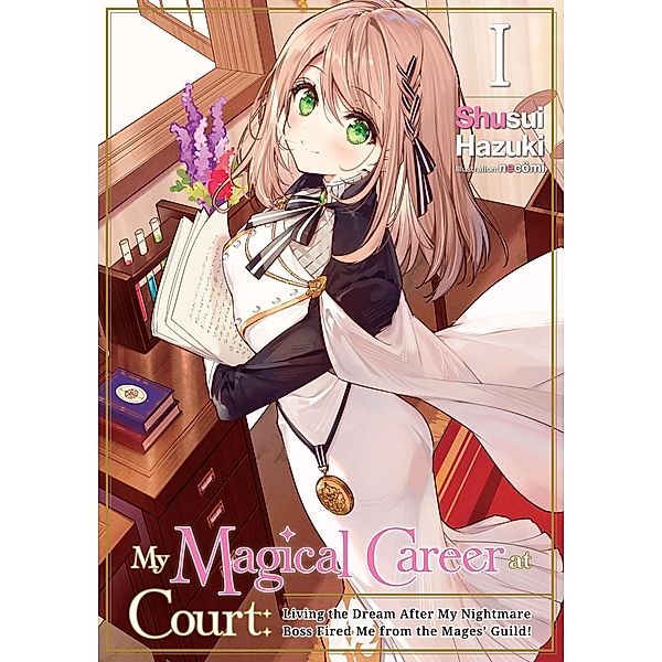 My Magical Career at Court: Living the Dream After My Nightmare Boss Fired Me from the Mages' Guild! Volume 1 / My Magical Career at Court: Living the Dream After My Nightmare Boss Fired Me from the Mages' Guild! Bd.1, Shusui Hazuki