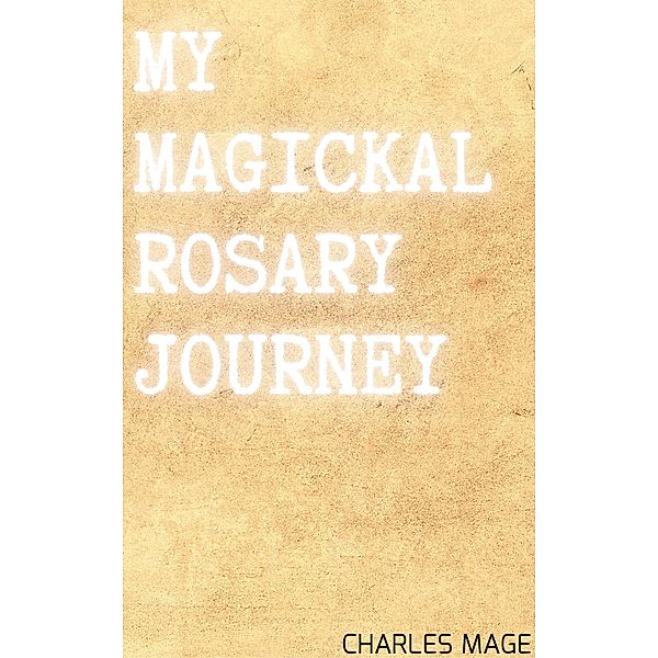 My Magickal Rosary Journey, Charles Mage