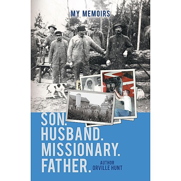 My Memoirs Son, Husband, Missionary, Father, Orville Hunt