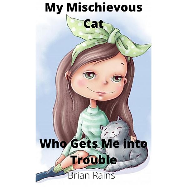 My Mischievous Cat: Who Gets Me into Trouble, Brian Rains