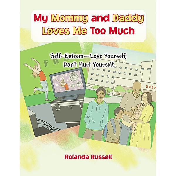 My Mommy and Daddy Loves Me Too Much: Self-Esteem—Love Yourself; Don’T Hurt Yourself, Rolanda Russell