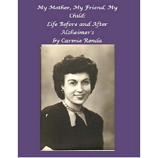 My Mother, My Friend, My Child: Life Before and After Alzheimer's, Carmie Renda
