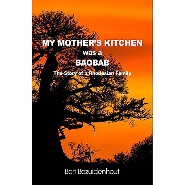 My Mother's Kitchen was a Baobab - The Story of a Rhodesian Family, Ben Bezuidenhout