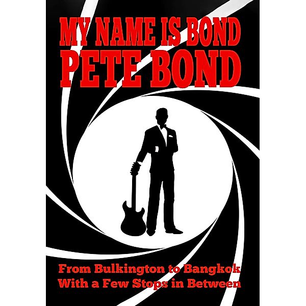 My Name is Bond - Pete Bond: From Bulkington to Bangkok With a Few Stops in Between, Pete Bond