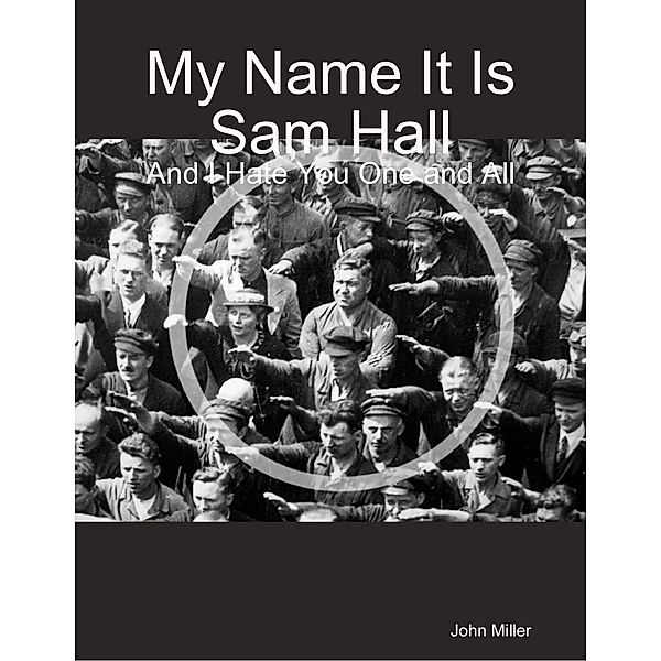 My Name It Is Sam Hall: And I Hate You One and All, John Miller