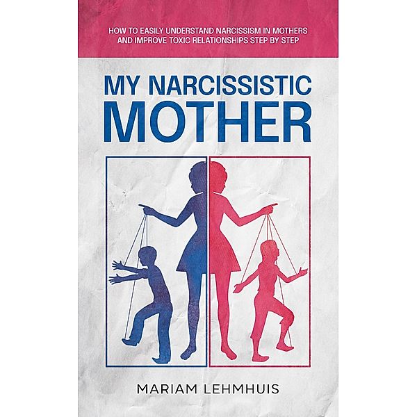 My narcissistic mother: How to easily understand narcissism in mothers and improve toxic relationships step by step, Mariam Lehmhuis