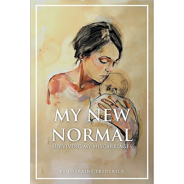 My New Normal: Surviving My Miscarriages, Lorraine Frederick