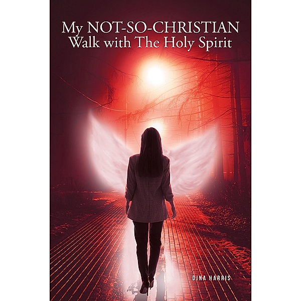 My NOT-SO-CHRISTIAN Walk with The Holy Spirit, Dina Harris