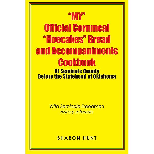 My Official Cornmeal Hoecakes Bread and Accompaniments Cookbook of Seminole County Before the Statehood of Oklahoma, Sharon Hunt