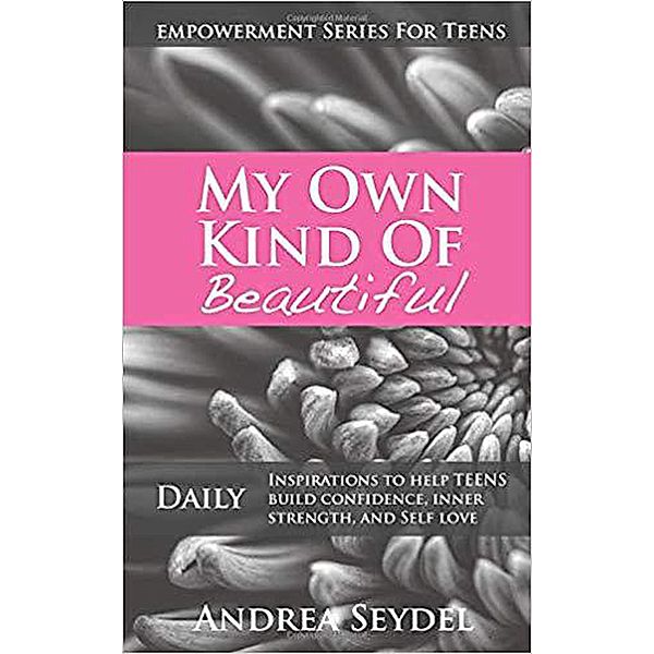My Own Kind Of Beautiful: Daily Inspirations to Help Teens Build Confidence, Inner Strength, and Self-Love (Empowerment Series For Teens, #2) / Empowerment Series For Teens, Andrea Seydel
