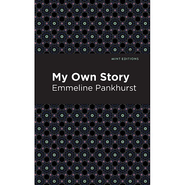 My Own Story / Mint Editions (In Their Own Words: Biographical and Autobiographical Narratives), Emmeline Pankhurst